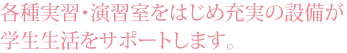 各種実習・演習室をはじめ充実の設備が学生生活をサポートします。
