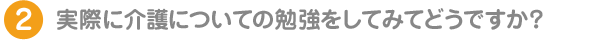 実際に介護についての勉強をしてみてどうですか？