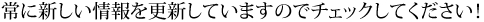 常に新しい情報を更新していますのでチェックしてください！