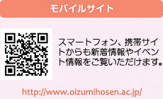 モバイルサイト：スマートフォン、携帯サイトからも新着情報やイベント情報をご覧いただけます。http://www.oizumihosen.ac.jp/